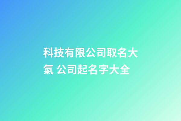 科技有限公司取名大氣 公司起名字大全